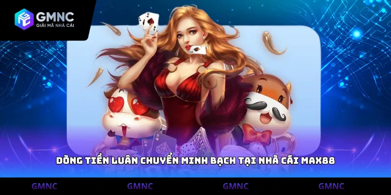 Dòng tiền luân chuyển minh bạch tại nhà cái Max88