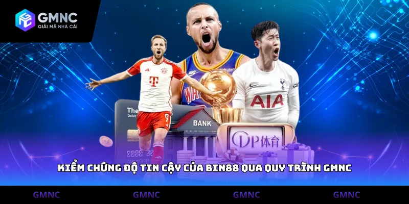 Kiểm chứng độ tin cậy của Bin88 qua quy trình GMNC