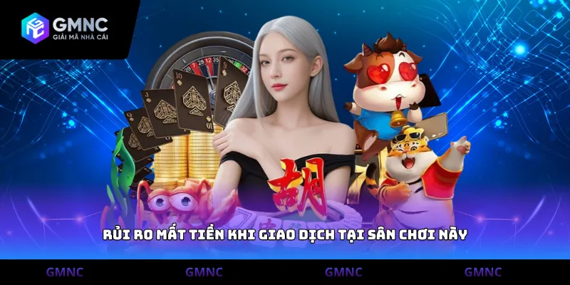 Rủi ro mất tiền khi giao dịch tại sân chơi này