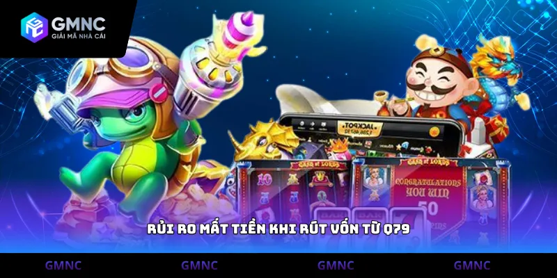 Rủi ro mất tiền khi rút vốn từ Q79