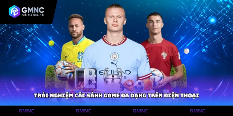 Trải nghiệm các sảnh game đa dạng trên điện thoại
